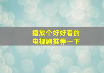 播放个好好看的电视剧推荐一下