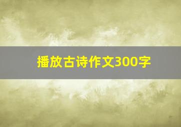 播放古诗作文300字