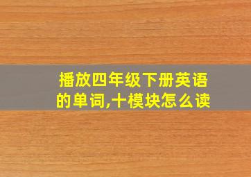 播放四年级下册英语的单词,十模块怎么读