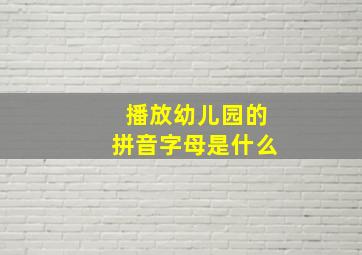 播放幼儿园的拼音字母是什么