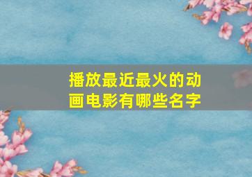 播放最近最火的动画电影有哪些名字