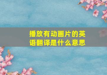 播放有动画片的英语翻译是什么意思