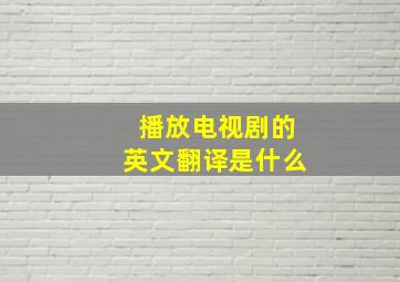 播放电视剧的英文翻译是什么