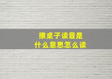 擦桌子读音是什么意思怎么读