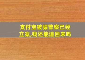 支付宝被骗警察已经立案,钱还能追回来吗