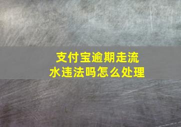 支付宝逾期走流水违法吗怎么处理