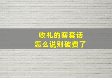 收礼的客套话怎么说别破费了