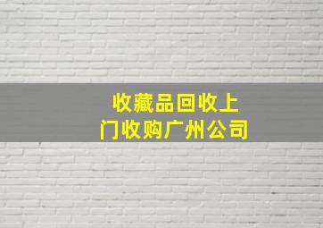 收藏品回收上门收购广州公司