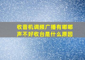 收音机调频广播有嘟嘟声不好收台是什么原因