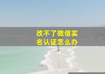 改不了微信实名认证怎么办