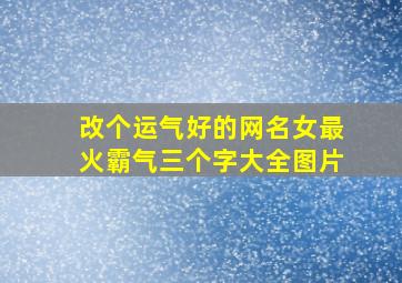 改个运气好的网名女最火霸气三个字大全图片