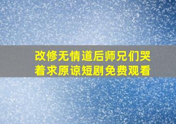 改修无情道后师兄们哭着求原谅短剧免费观看