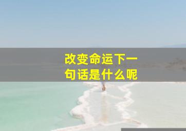 改变命运下一句话是什么呢