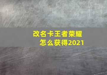 改名卡王者荣耀怎么获得2021