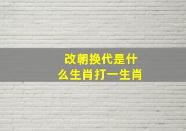 改朝换代是什么生肖打一生肖