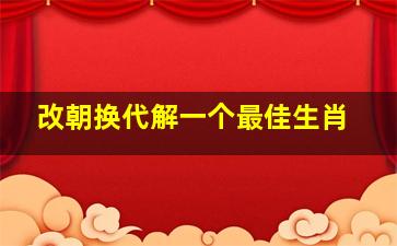 改朝换代解一个最佳生肖