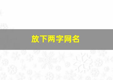 放下两字网名