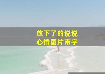 放下了的说说心情图片带字