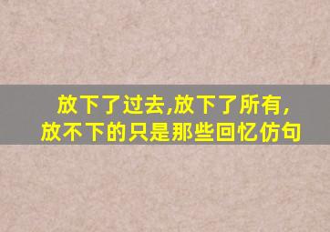 放下了过去,放下了所有,放不下的只是那些回忆仿句