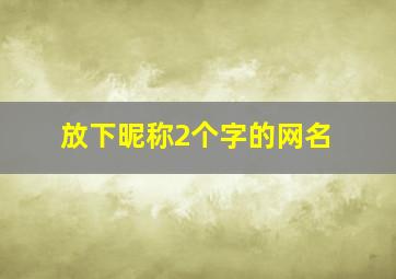 放下昵称2个字的网名