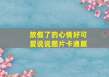 放假了的心情好可爱说说图片卡通版