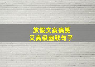 放假文案搞笑又高级幽默句子