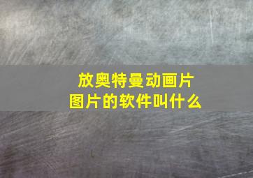 放奥特曼动画片图片的软件叫什么