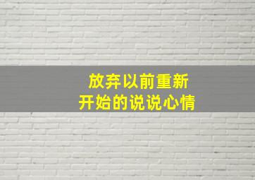 放弃以前重新开始的说说心情