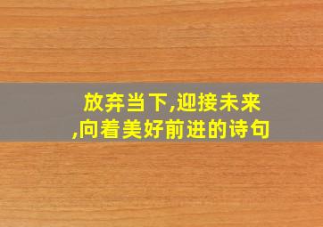 放弃当下,迎接未来,向着美好前进的诗句