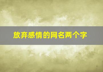 放弃感情的网名两个字