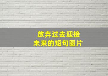 放弃过去迎接未来的短句图片