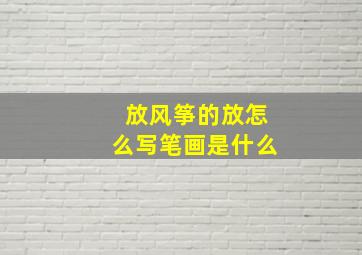 放风筝的放怎么写笔画是什么