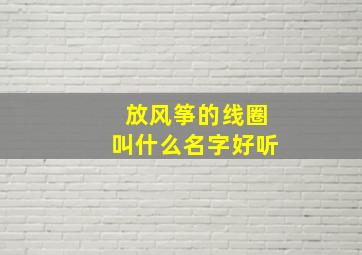 放风筝的线圈叫什么名字好听