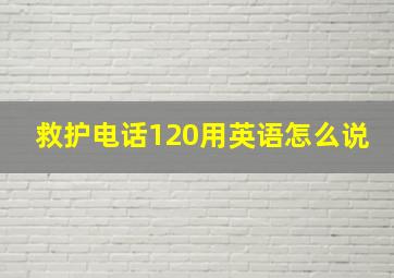 救护电话120用英语怎么说