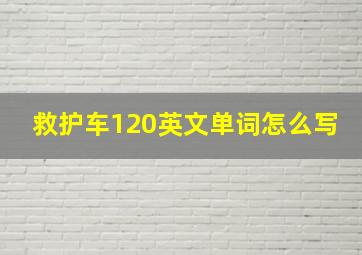 救护车120英文单词怎么写