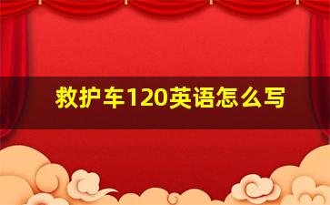 救护车120英语怎么写