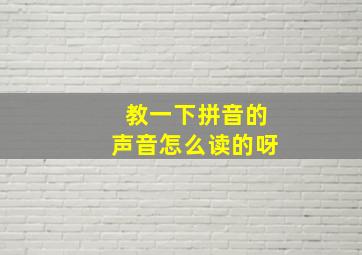 教一下拼音的声音怎么读的呀