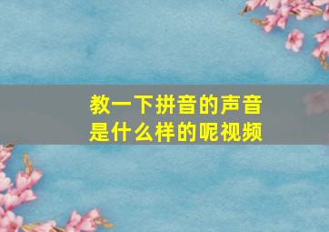 教一下拼音的声音是什么样的呢视频