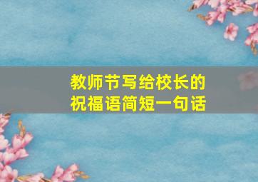 教师节写给校长的祝福语简短一句话