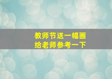 教师节送一幅画给老师参考一下