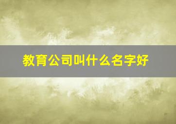 教育公司叫什么名字好