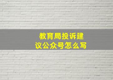 教育局投诉建议公众号怎么写