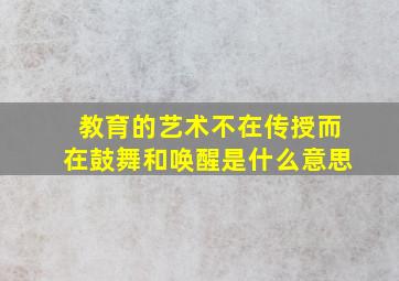 教育的艺术不在传授而在鼓舞和唤醒是什么意思