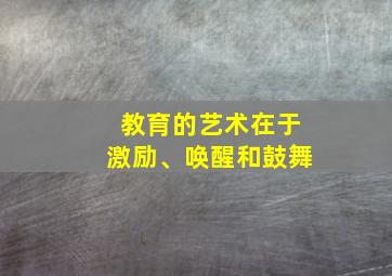 教育的艺术在于激励、唤醒和鼓舞