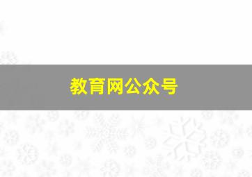 教育网公众号