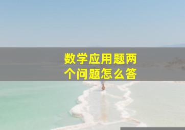 数学应用题两个问题怎么答