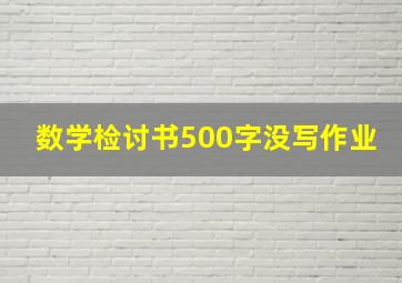 数学检讨书500字没写作业