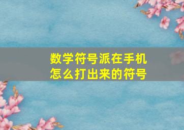 数学符号派在手机怎么打出来的符号