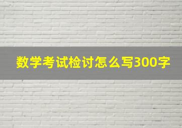 数学考试检讨怎么写300字