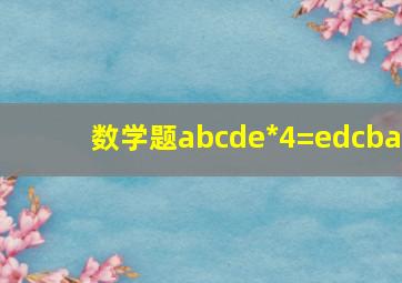 数学题abcde*4=edcba